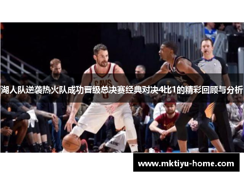 湖人队逆袭热火队成功晋级总决赛经典对决4比1的精彩回顾与分析